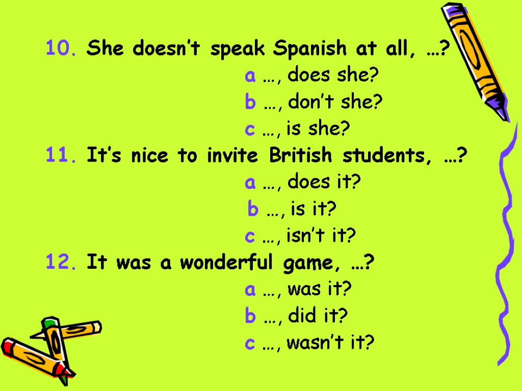 10. She doesn’t speak Spanish at all, …? a …, does she? b …,